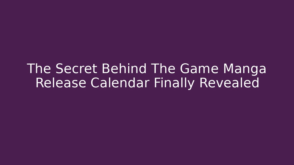 The Secret Behind The Game Manga Release Calendar Finally Revealed