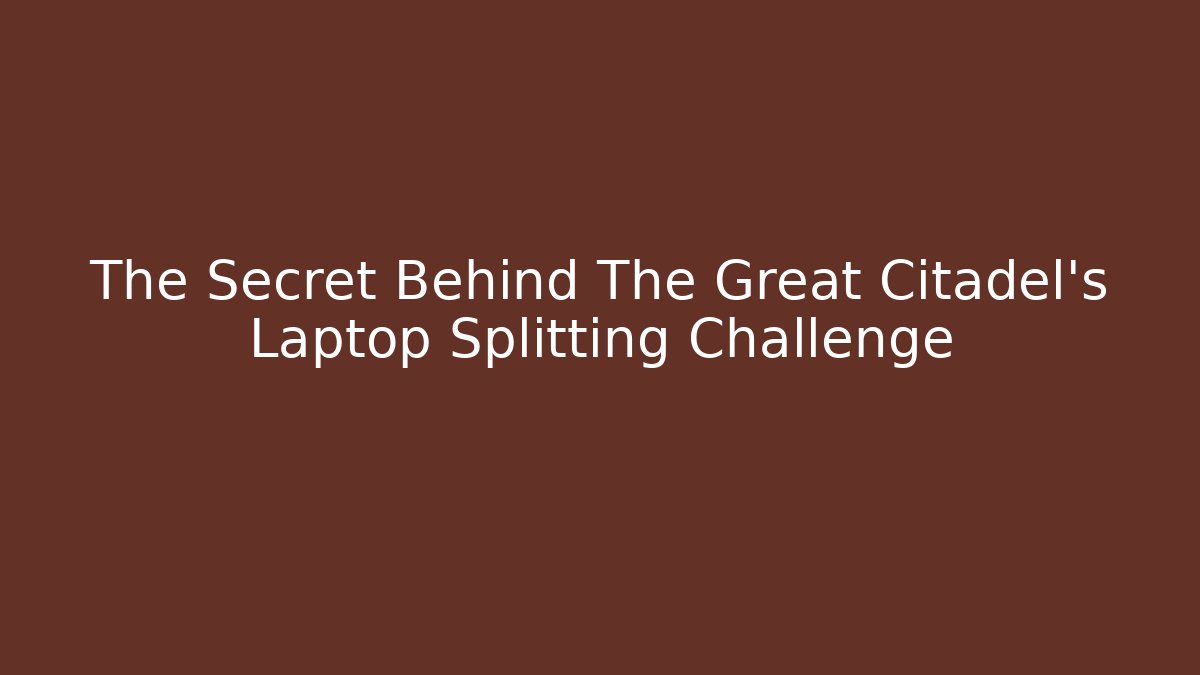 The Secret Behind The Great Citadel's Laptop Splitting Challenge