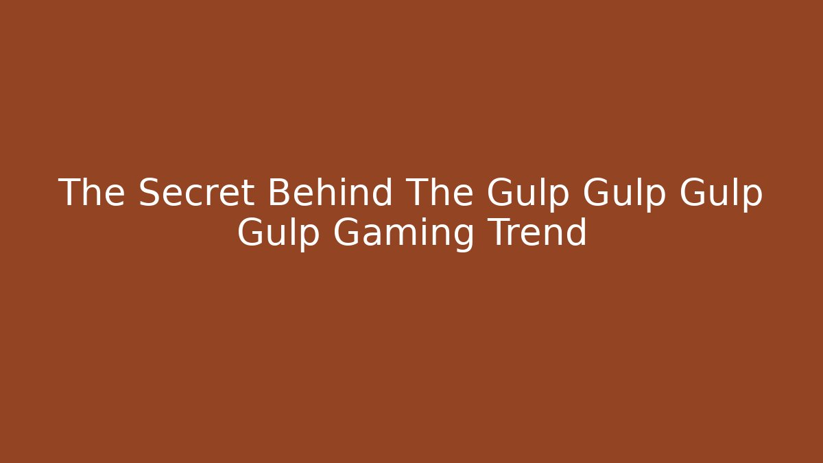 The Secret Behind The Gulp Gulp Gulp Gulp Gaming Trend