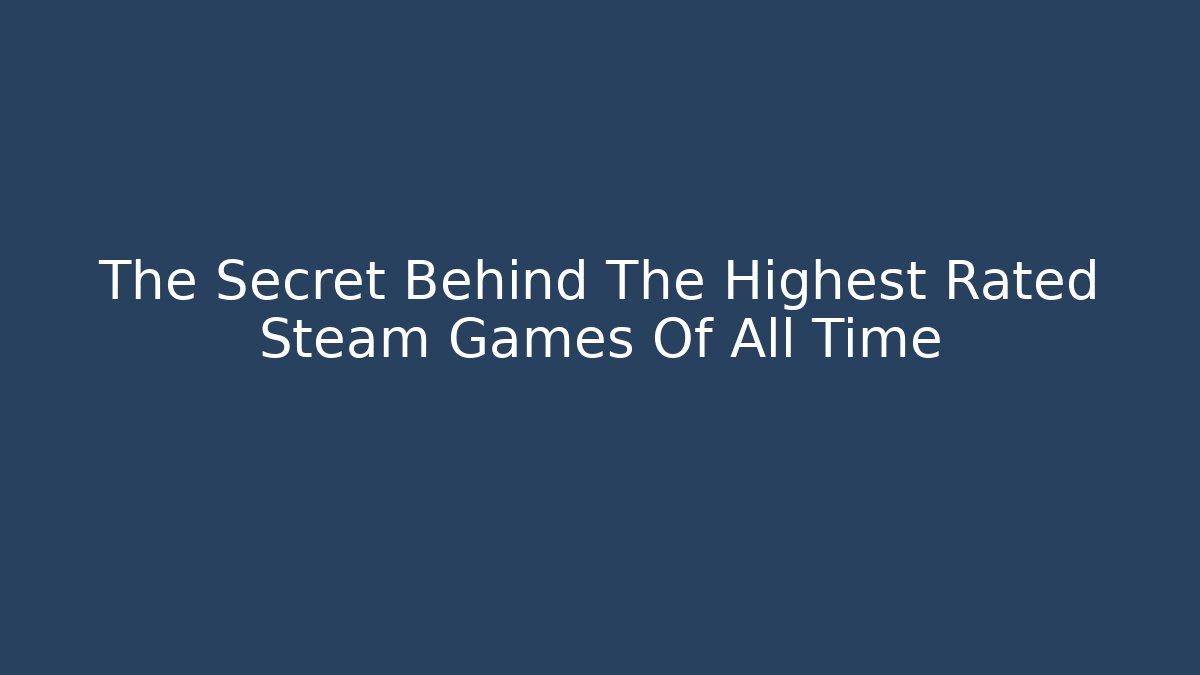 The Secret Behind The Highest Rated Steam Games Of All Time