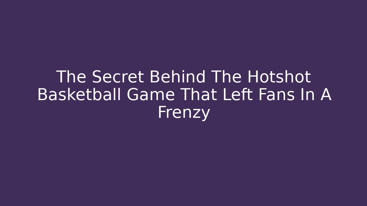 The Secret Behind The Hotshot Basketball Game That Left Fans In A Frenzy