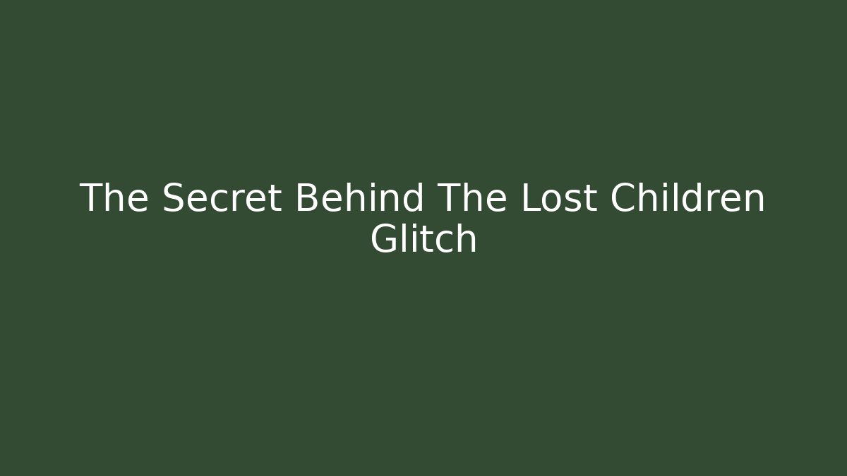 The Secret Behind The Lost Children Glitch