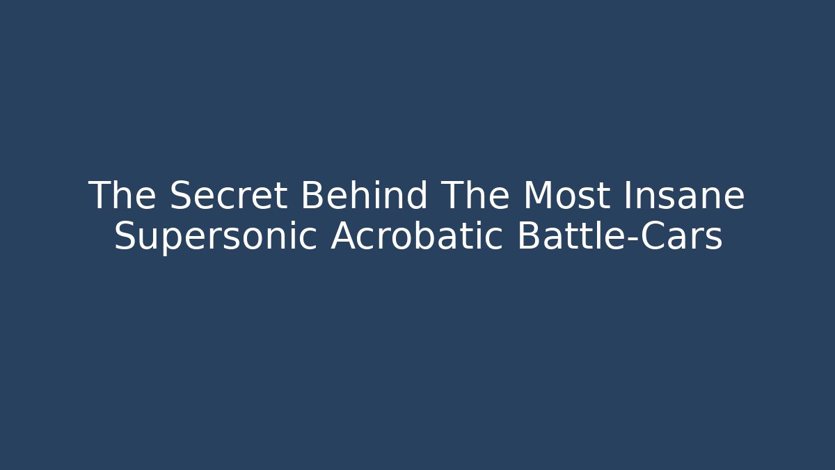 The Secret Behind The Most Insane Supersonic Acrobatic Battle-Cars