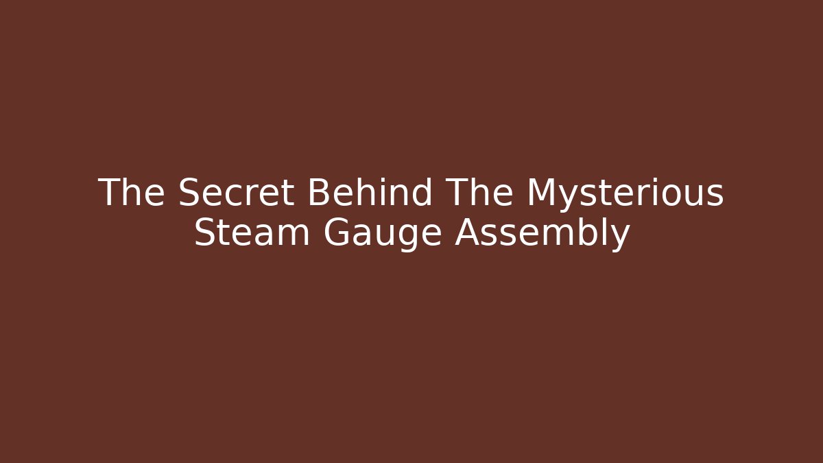 The Secret Behind The Mysterious Steam Gauge Assembly