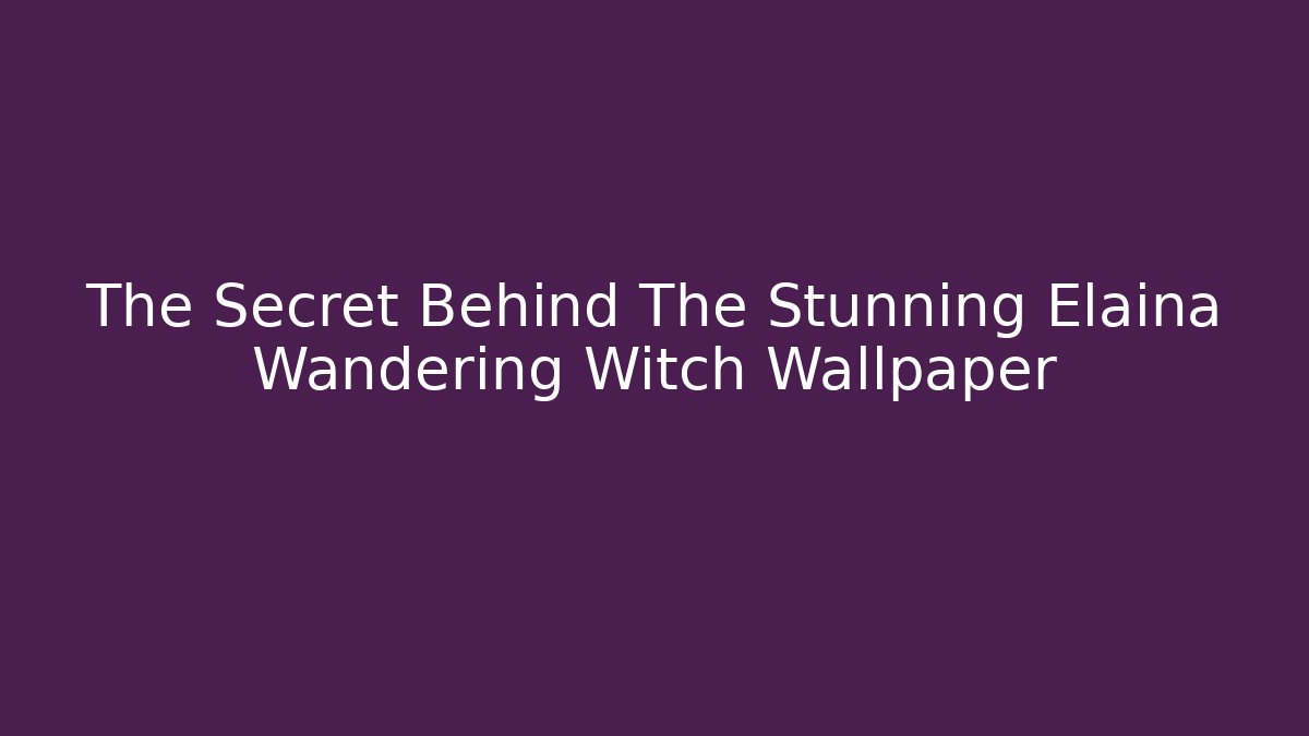 The Secret Behind The Stunning Elaina Wandering Witch Wallpaper