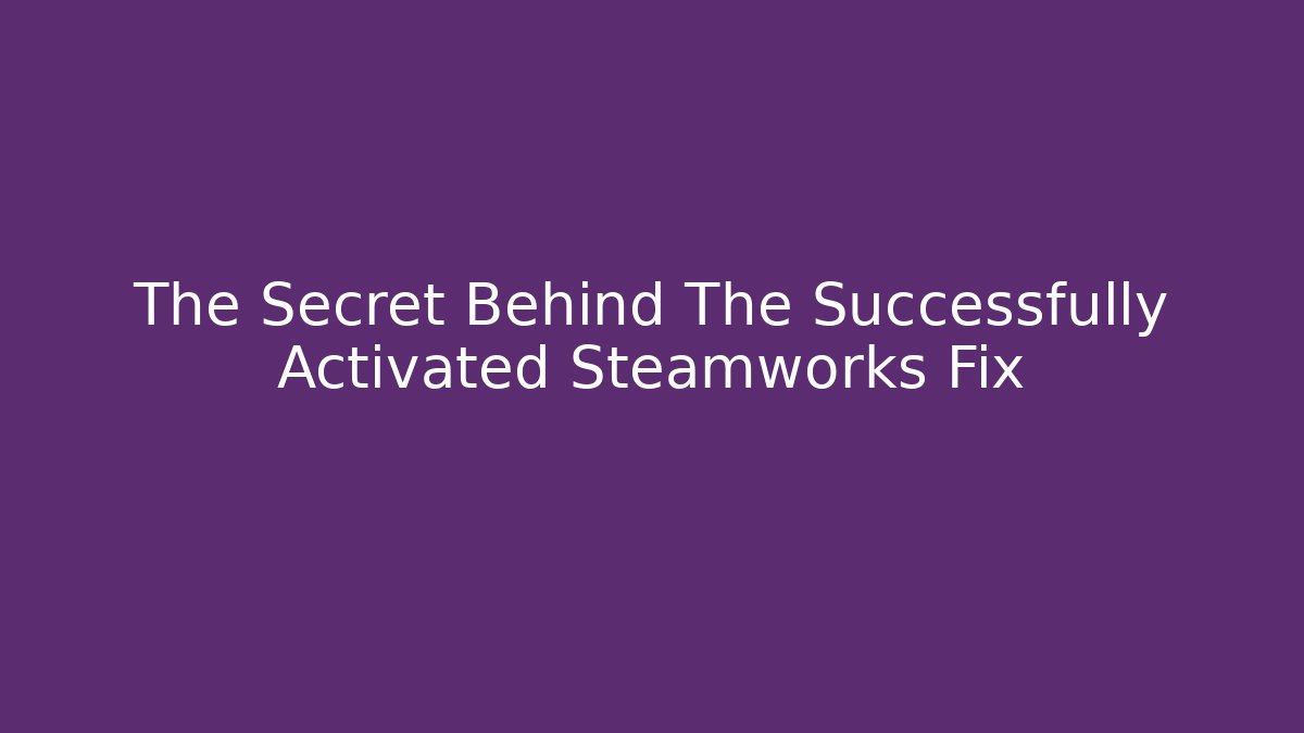 The Secret Behind The Successfully Activated Steamworks Fix