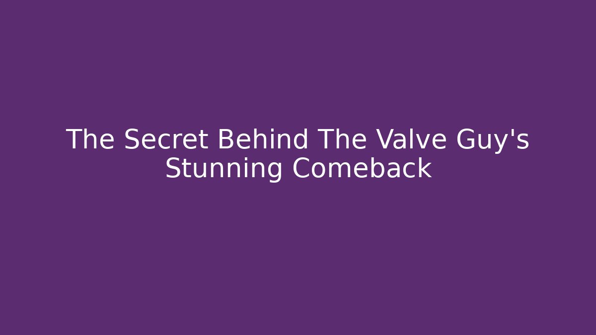 The Secret Behind The Valve Guy’s Stunning Comeback