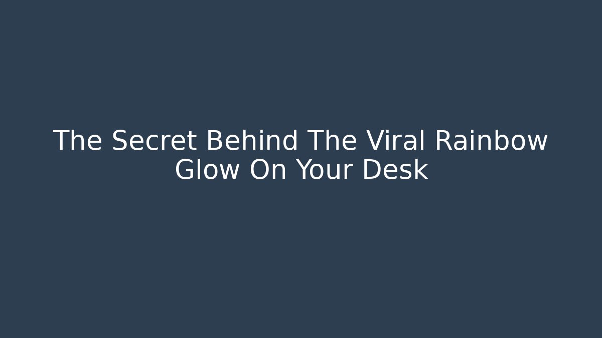 The Secret Behind The Viral Rainbow Glow On Your Desk - Critter Realm