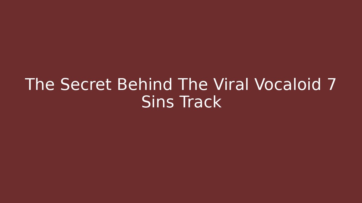 The Secret Behind The Viral Vocaloid 7 Sins Track - Critter Realm