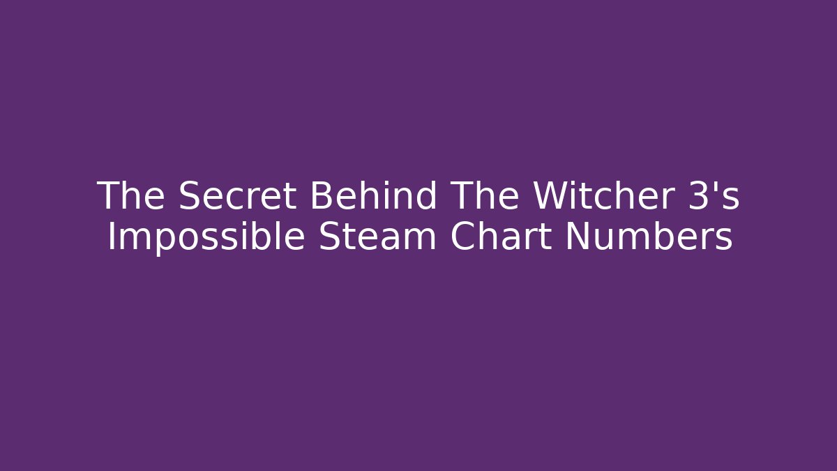 The Secret Behind The Witcher 3’s Impossible Steam Chart Numbers