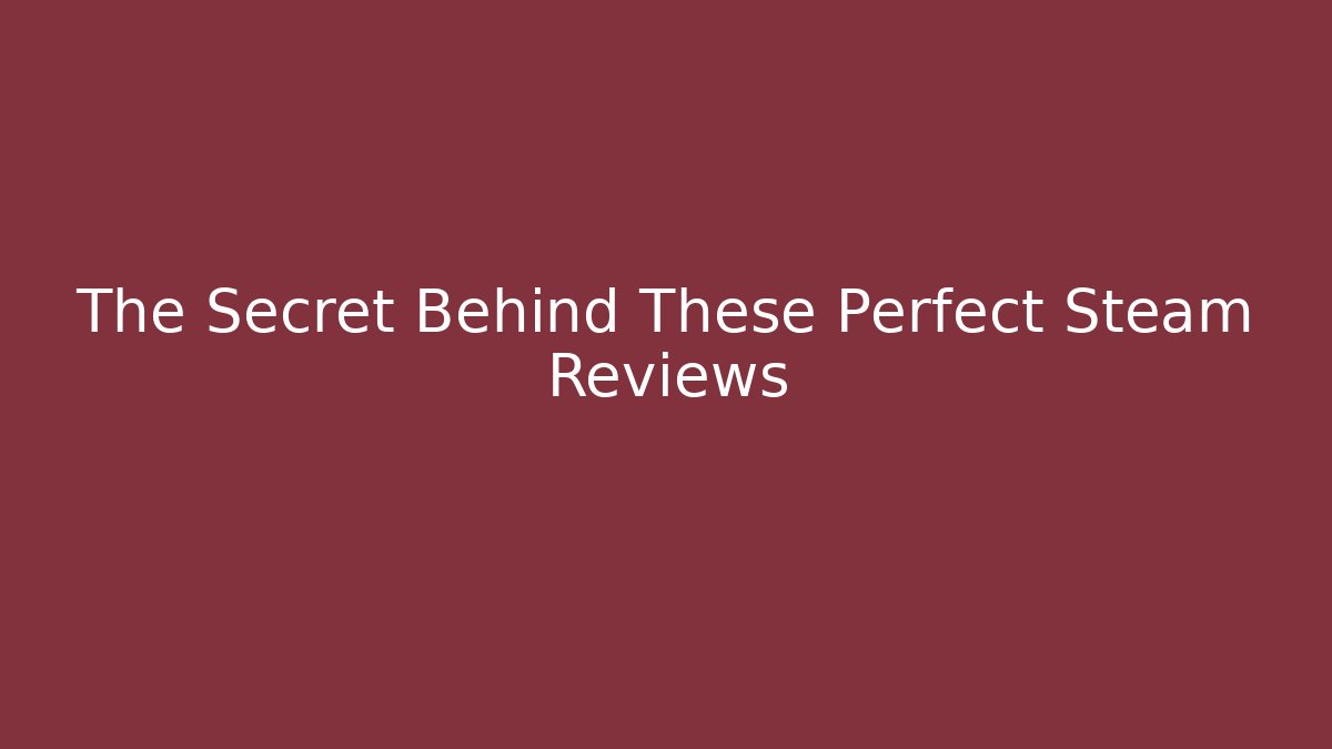The Secret Behind These Perfect Steam Reviews