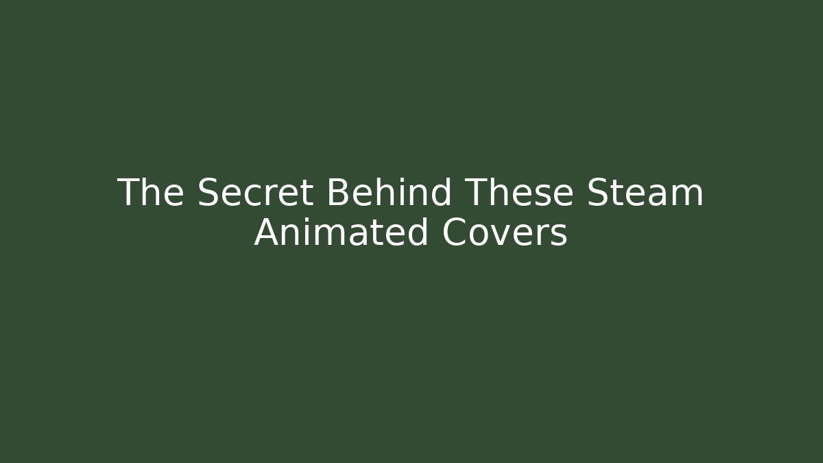The Secret Behind These Steam Animated Covers