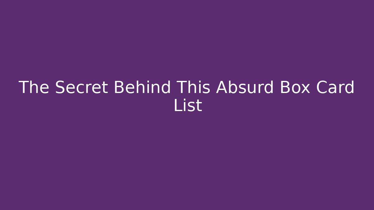 The Secret Behind This Absurd Box Card List