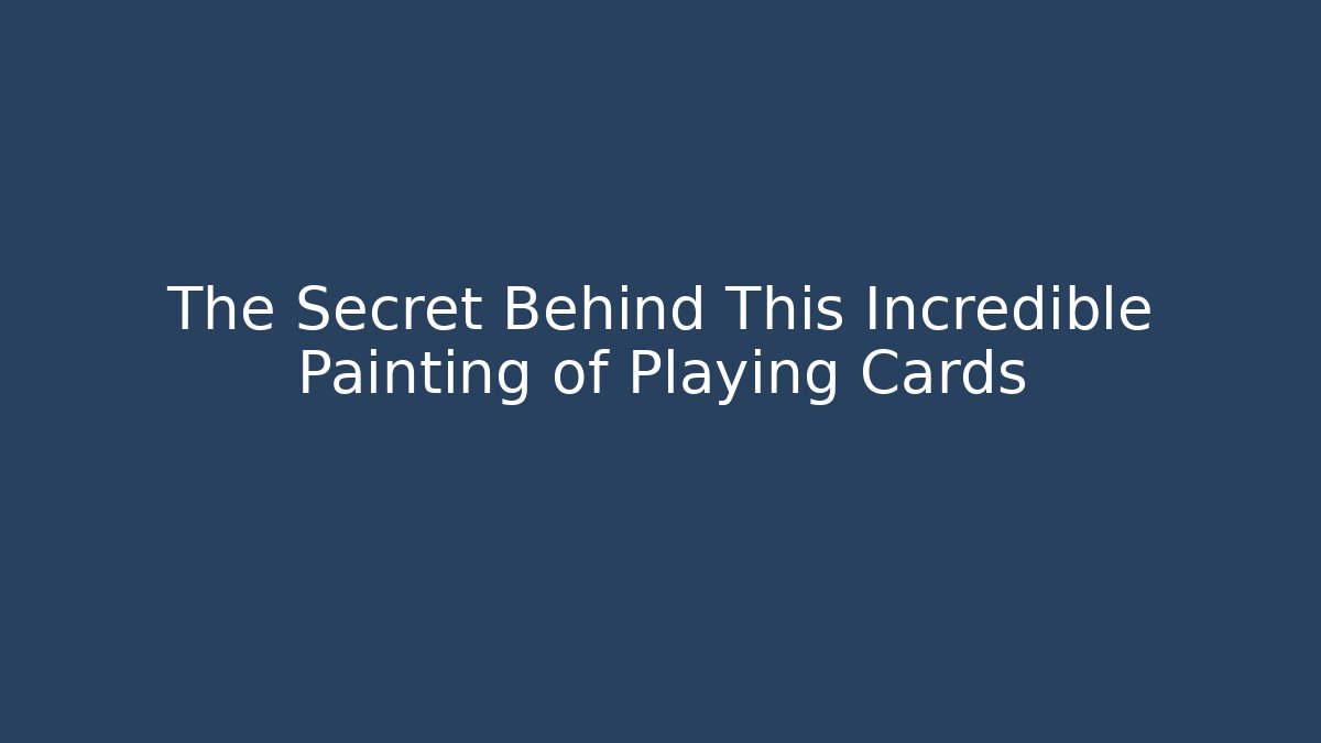 The Secret Behind This Incredible Painting of Playing Cards