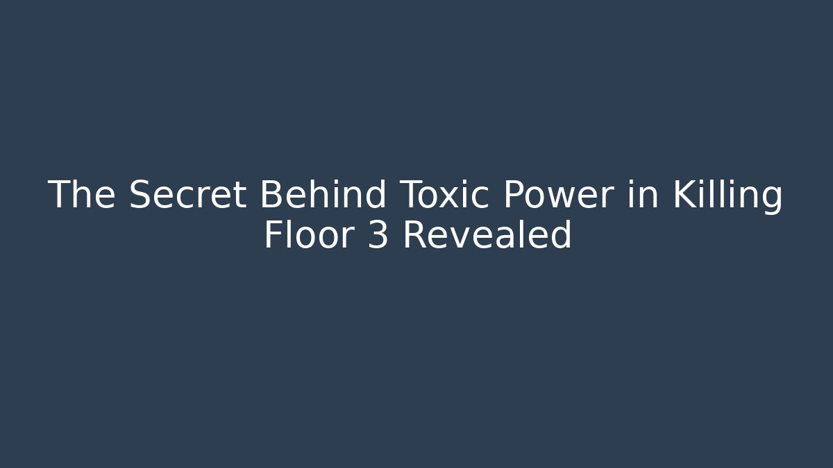 The Secret Behind Toxic Power in Killing Floor 3 Revealed