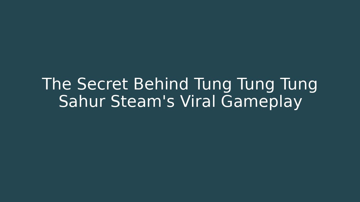 The Secret Behind Tung Tung Tung Sahur Steam’s Viral Gameplay