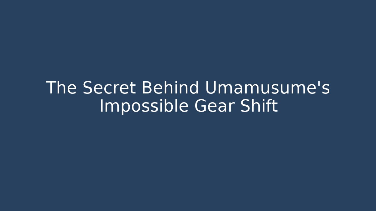The Secret Behind Umamusume's Impossible Gear Shift