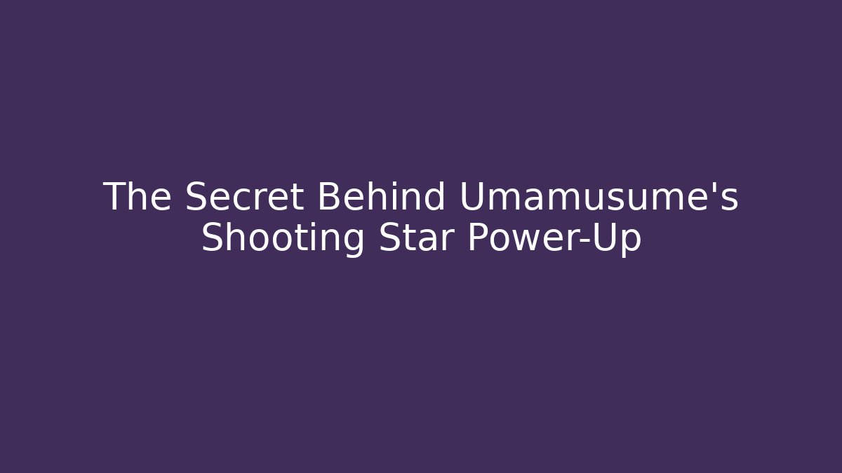 The Secret Behind Umamusume's Shooting Star Power-Up