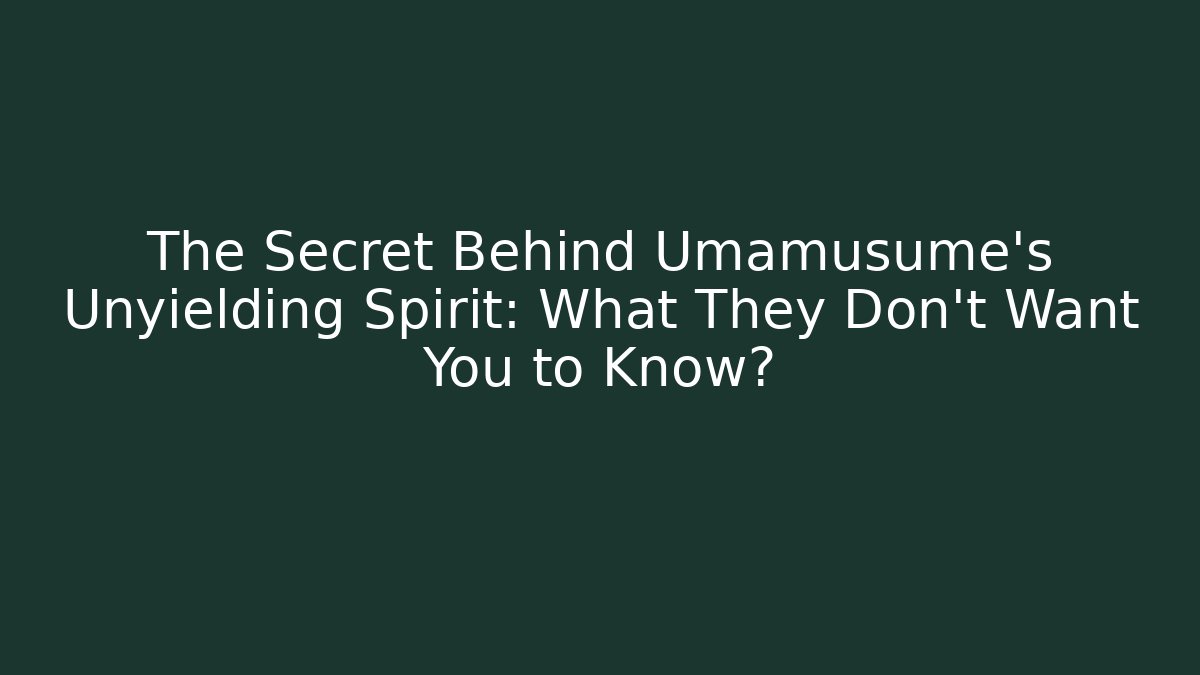 The Secret Behind Umamusume's Unyielding Spirit: What They Don't Want You to Know?