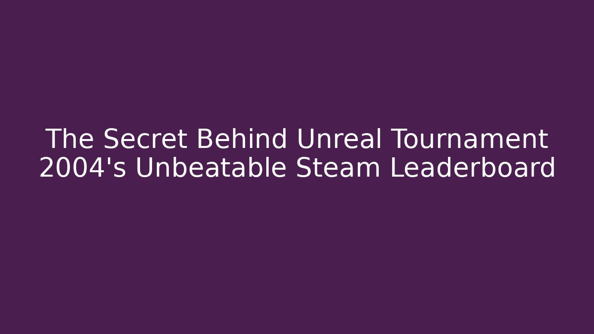 The Secret Behind Unreal Tournament 2004’s Unbeatable Steam Leaderboard