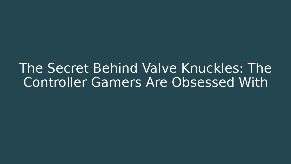 The Secret Behind Valve Knuckles: The Controller Gamers Are Obsessed With