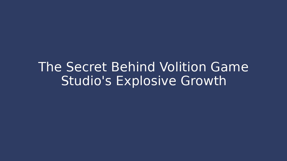 The Secret Behind Volition Game Studio’s Explosive Growth