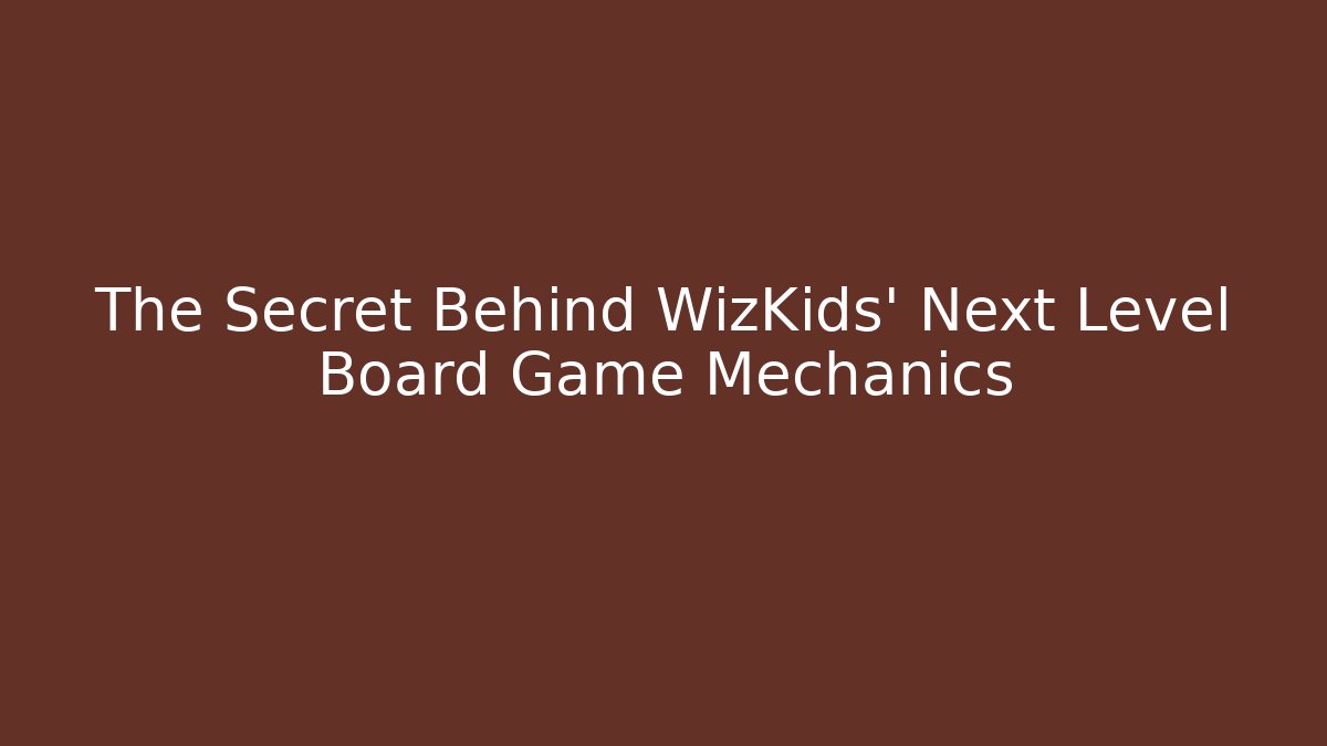 The Secret Behind WizKids' Next Level Board Game Mechanics
