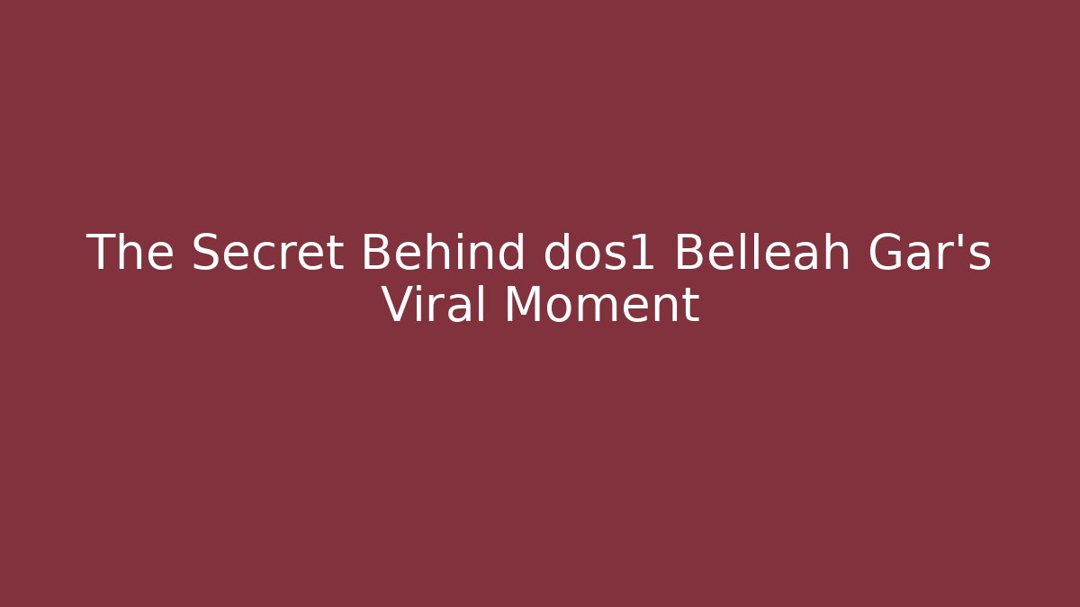 The Secret Behind dos1 Belleah Gar's Viral Moment