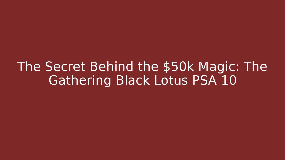 The Secret Behind the $50k Magic: The Gathering Black Lotus PSA 10