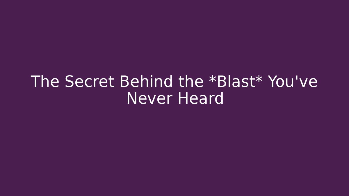 The Secret Behind the *Blast* You’ve Never Heard