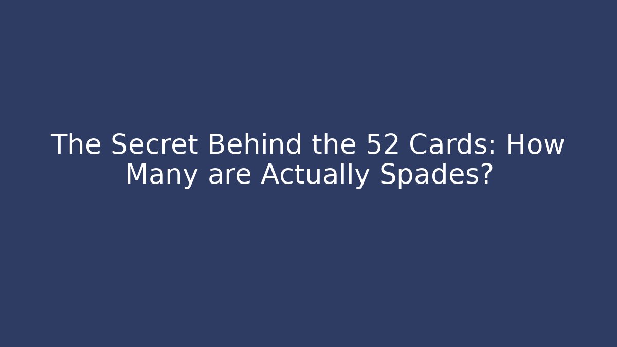 The Secret Behind the 52 Cards: How Many are Actually Spades?