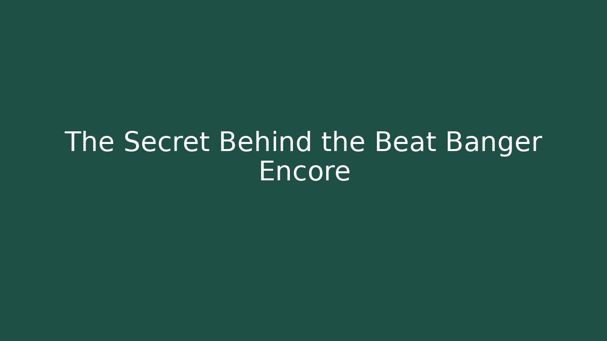 The Secret Behind the Beat Banger Encore