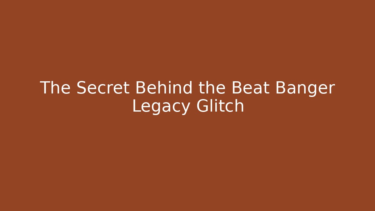 The Secret Behind the Beat Banger Legacy Glitch
