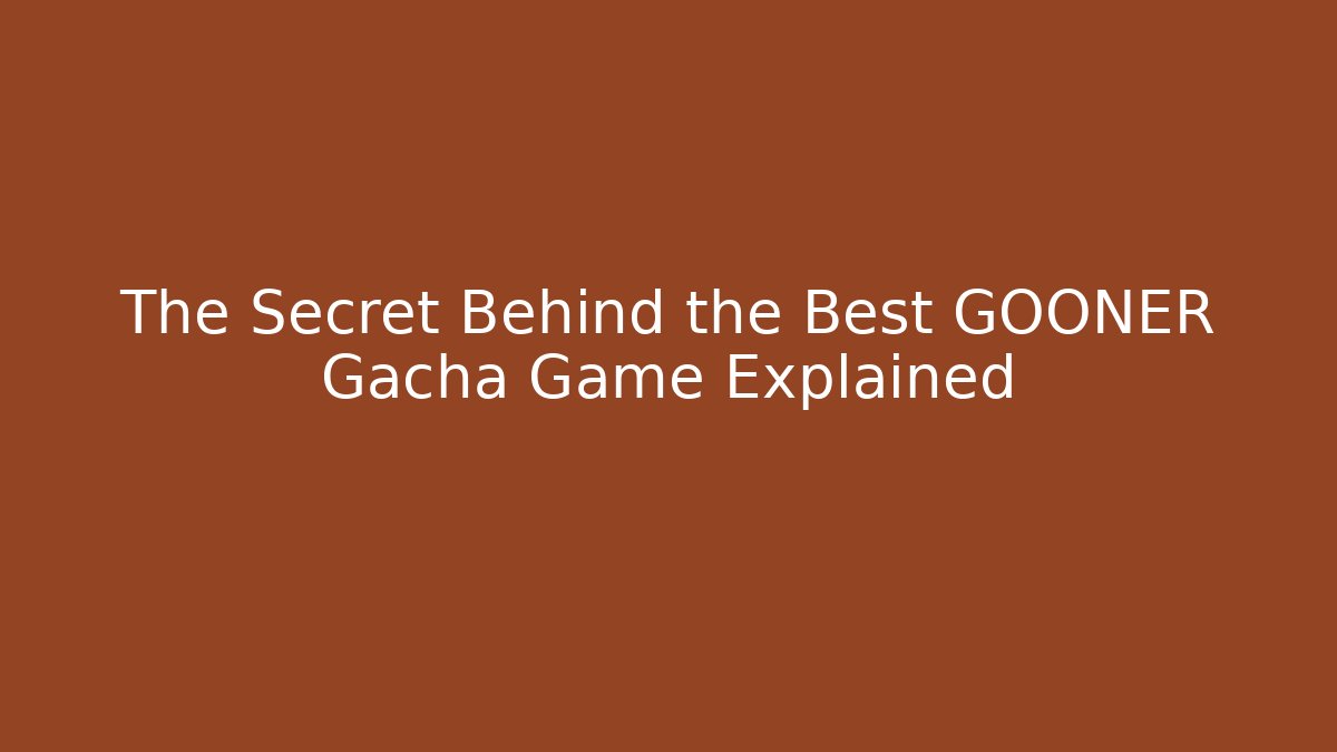 The Secret Behind the Best GOONER Gacha Game Explained