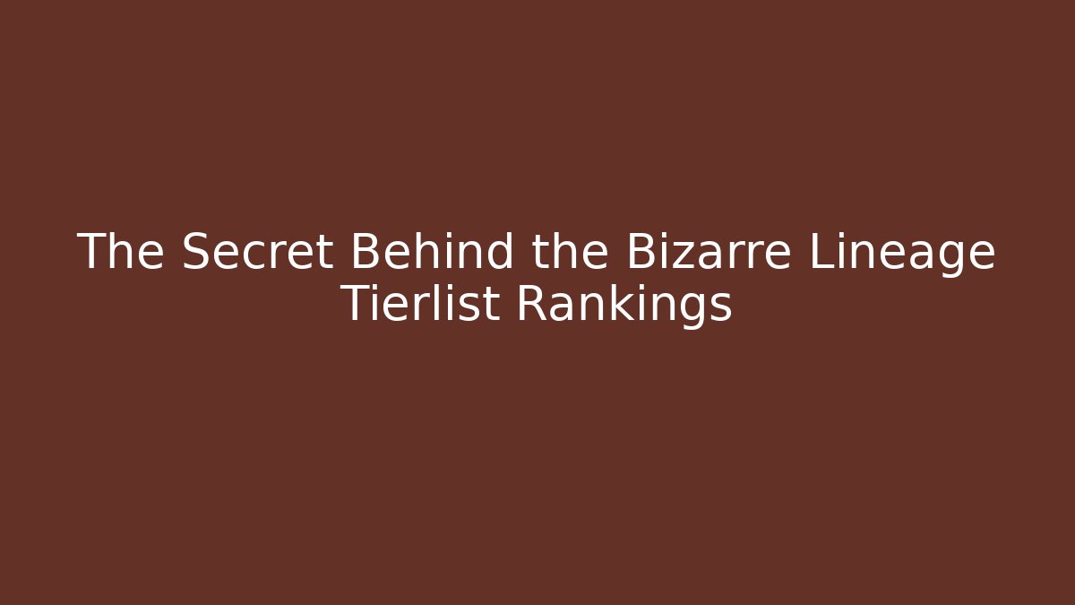 The Secret Behind the Bizarre Lineage Tierlist Rankings