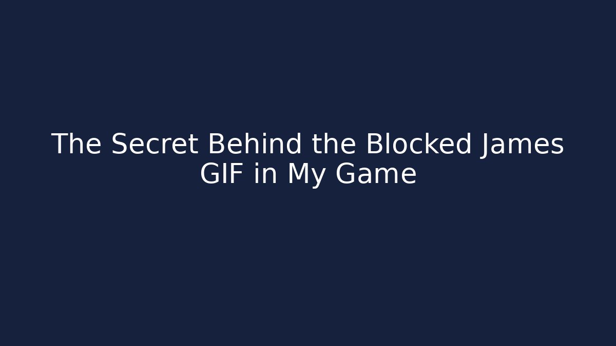 The Secret Behind the Blocked James GIF in My Game