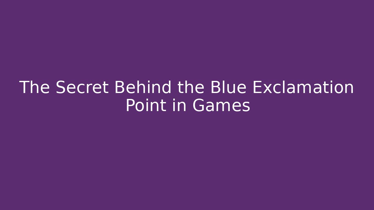 The Secret Behind the Blue Exclamation Point in Games