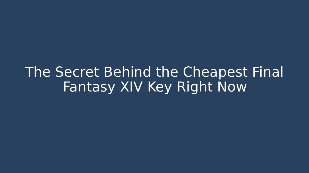 The Secret Behind the Cheapest Final Fantasy XIV Key Right Now