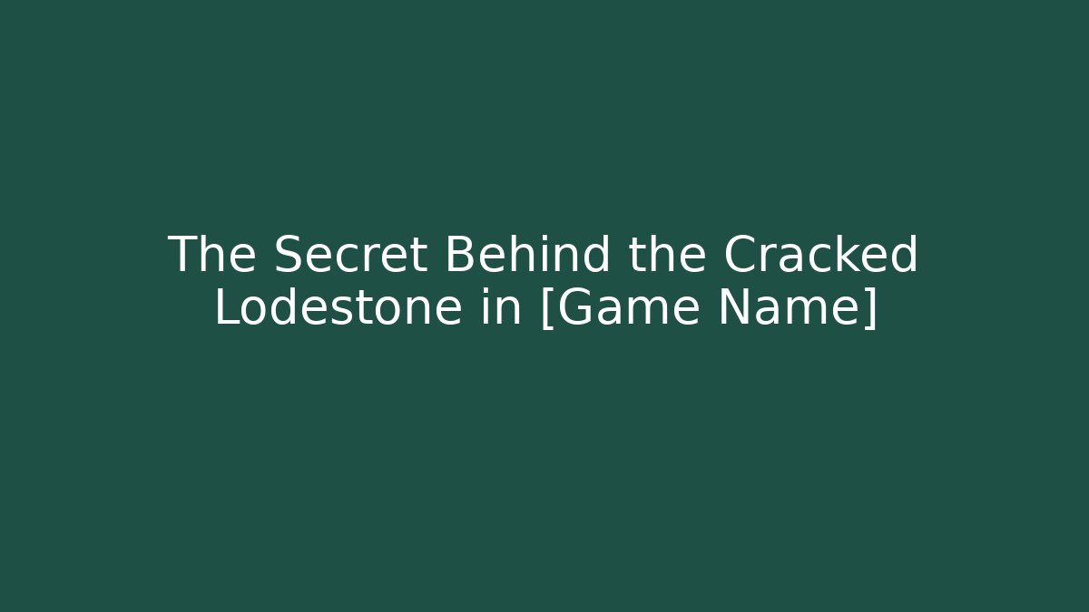 The Secret Behind the Cracked Lodestone in [Game Name]