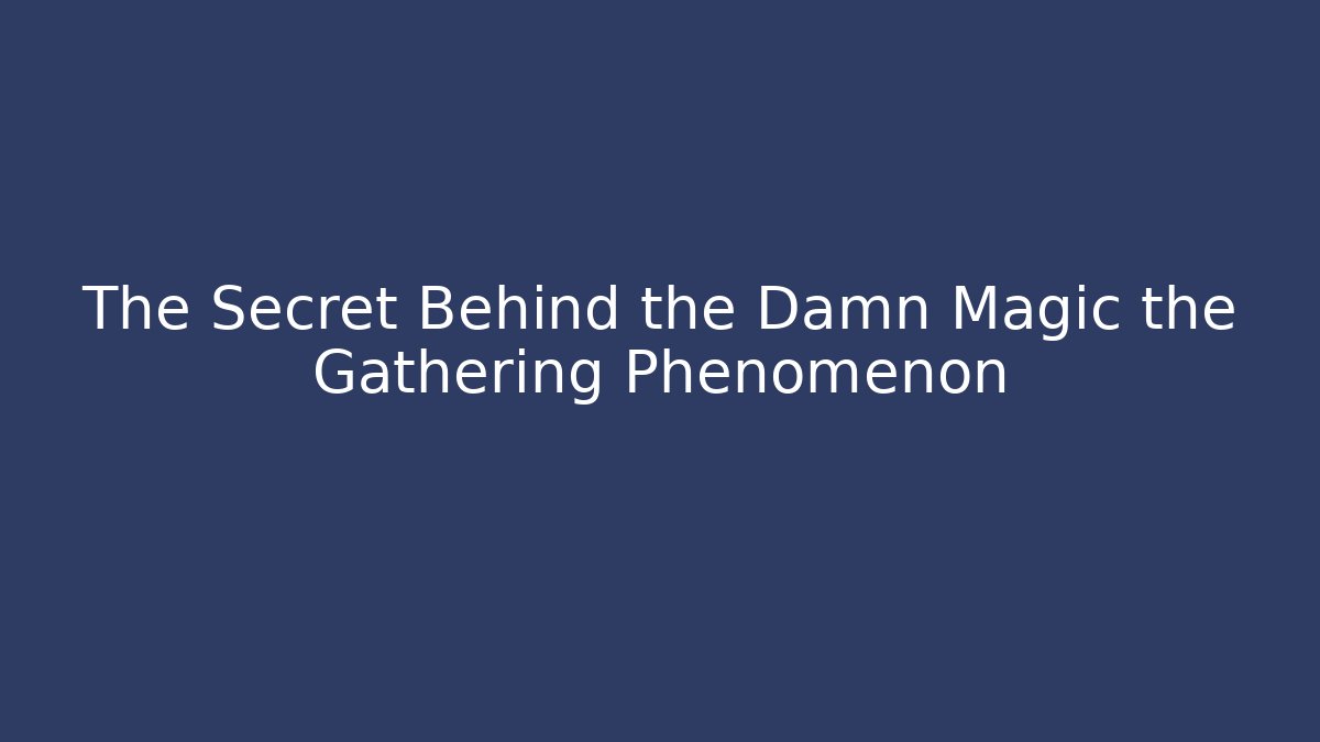 The Secret Behind the Damn Magic the Gathering Phenomenon