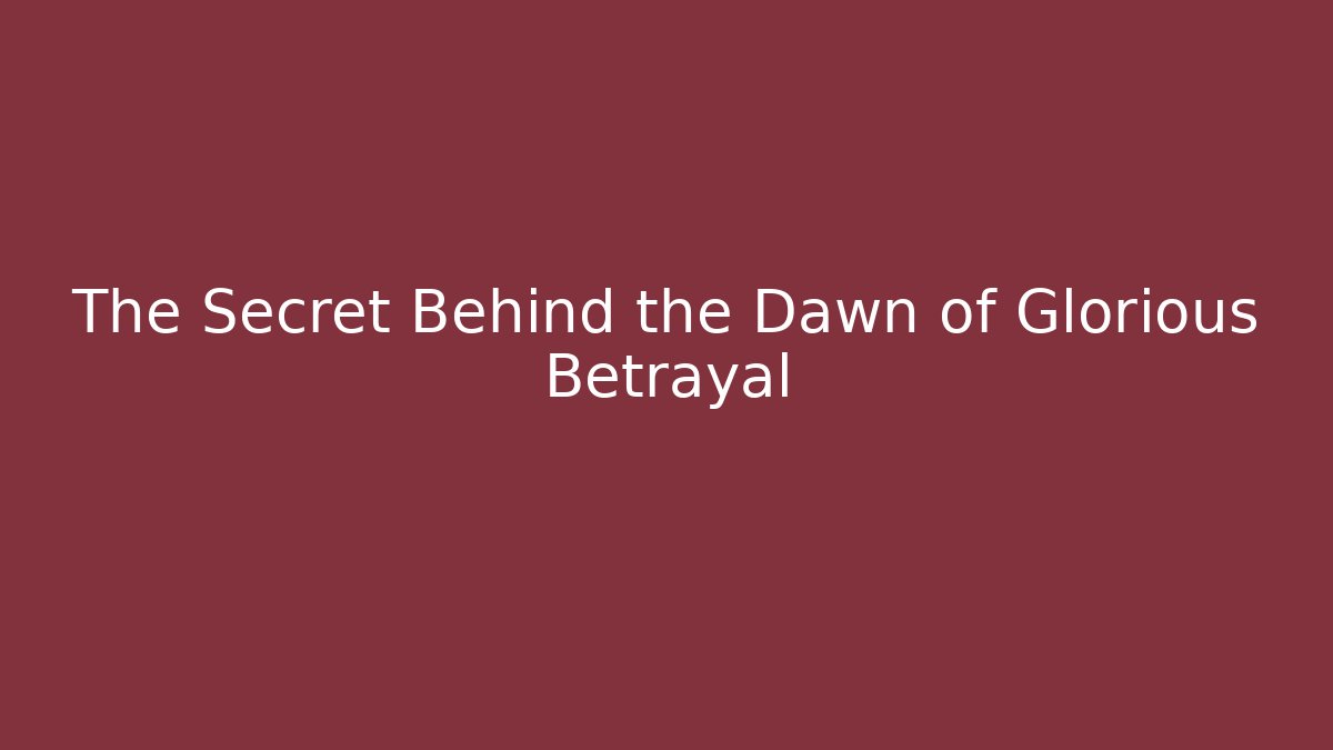 The Secret Behind the Dawn of Glorious Betrayal