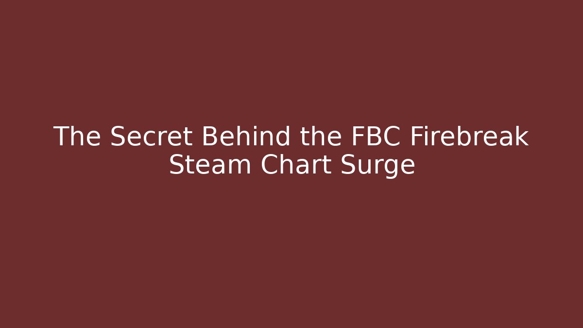 The Secret Behind the FBC Firebreak Steam Chart Surge