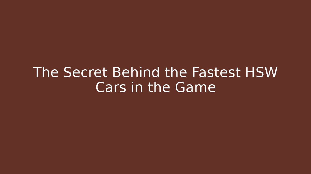The Secret Behind the Fastest HSW Cars in the Game