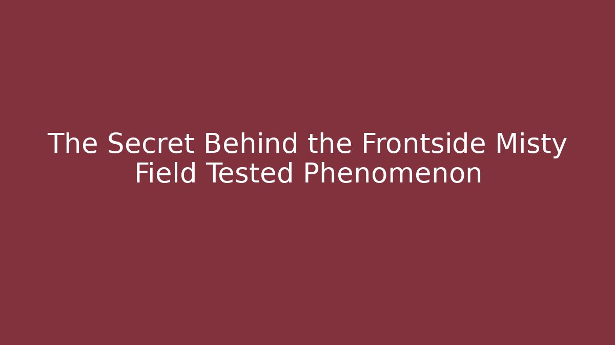 The Secret Behind the Frontside Misty Field Tested Phenomenon