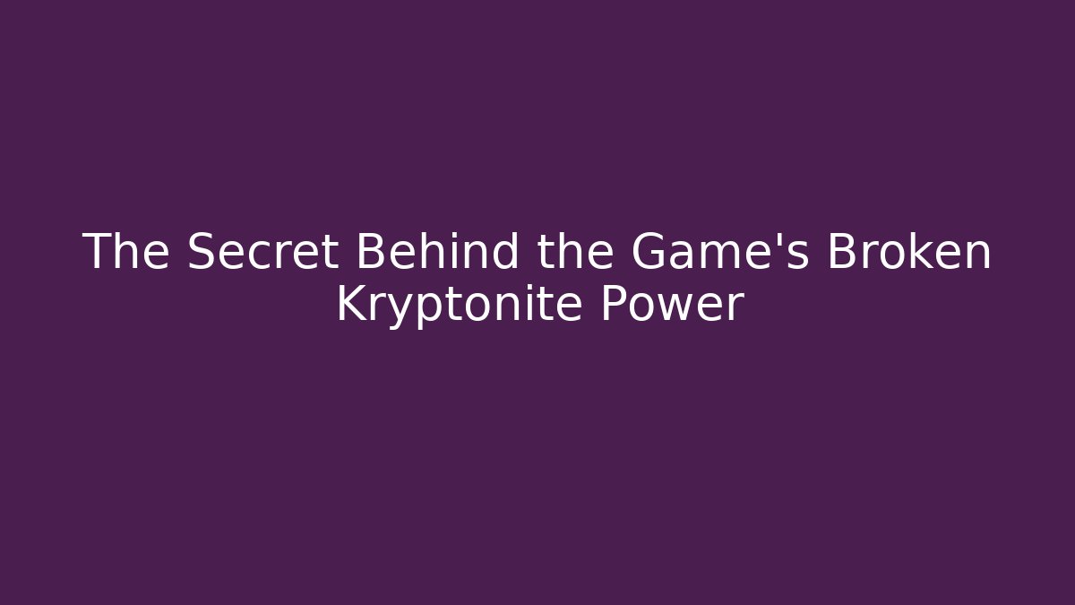 The Secret Behind the Game's Broken Kryptonite Power