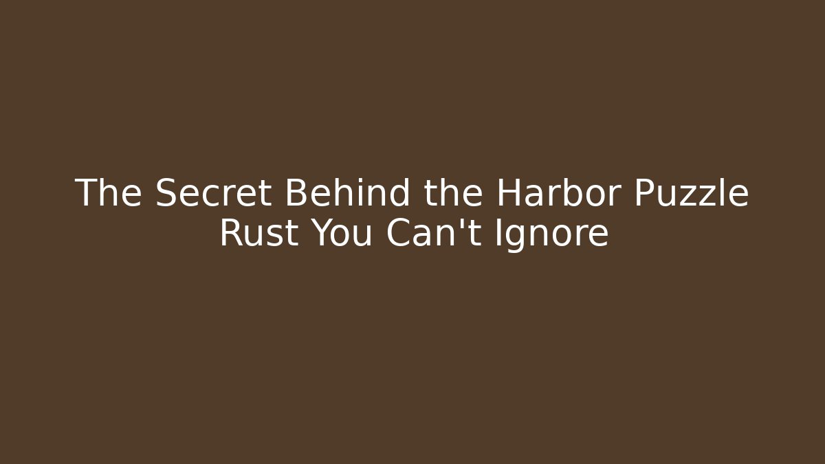 The Secret Behind the Harbor Puzzle Rust You Can't Ignore