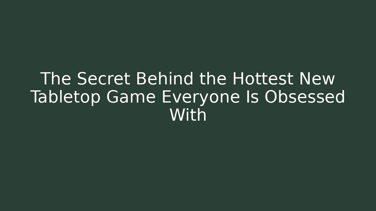 The Secret Behind the Hottest New Tabletop Game Everyone Is Obsessed With