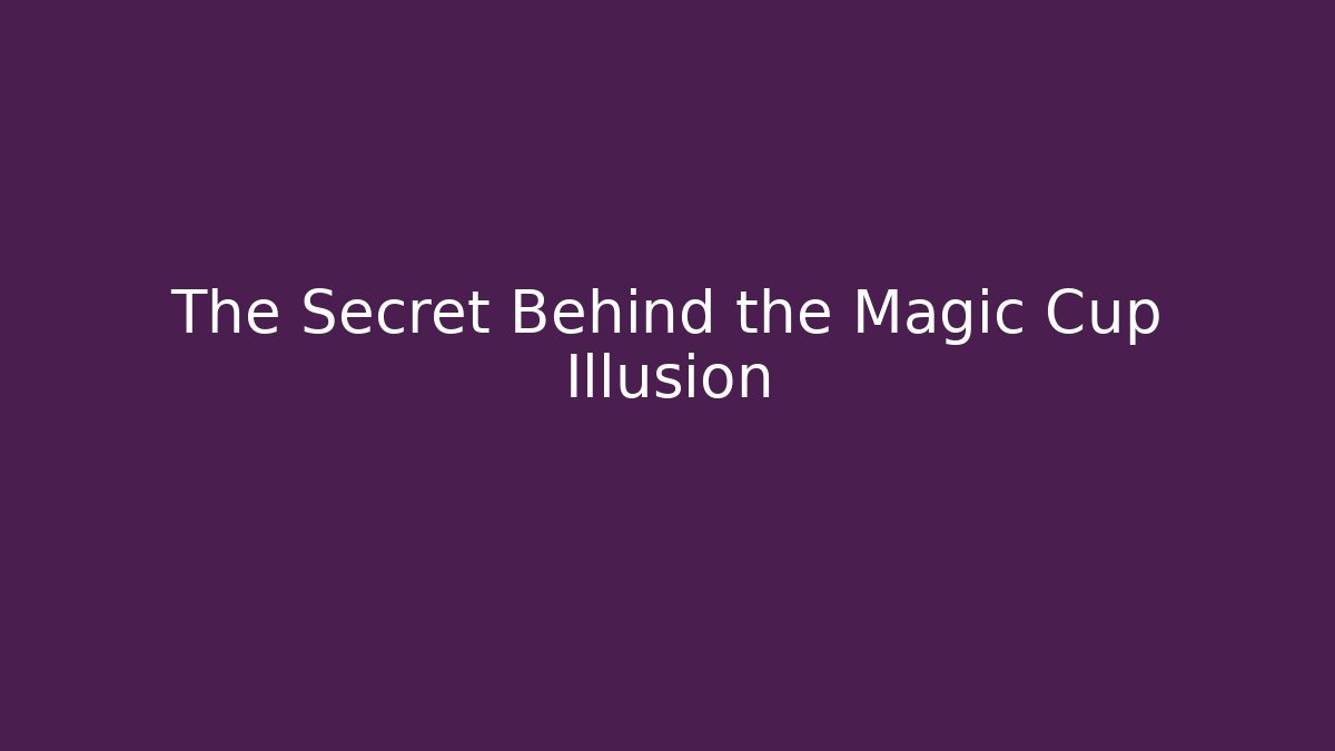 The Secret Behind the Magic Cup Illusion