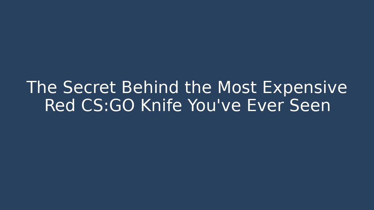 The Secret Behind the Most Expensive Red CS:GO Knife You’ve Ever Seen