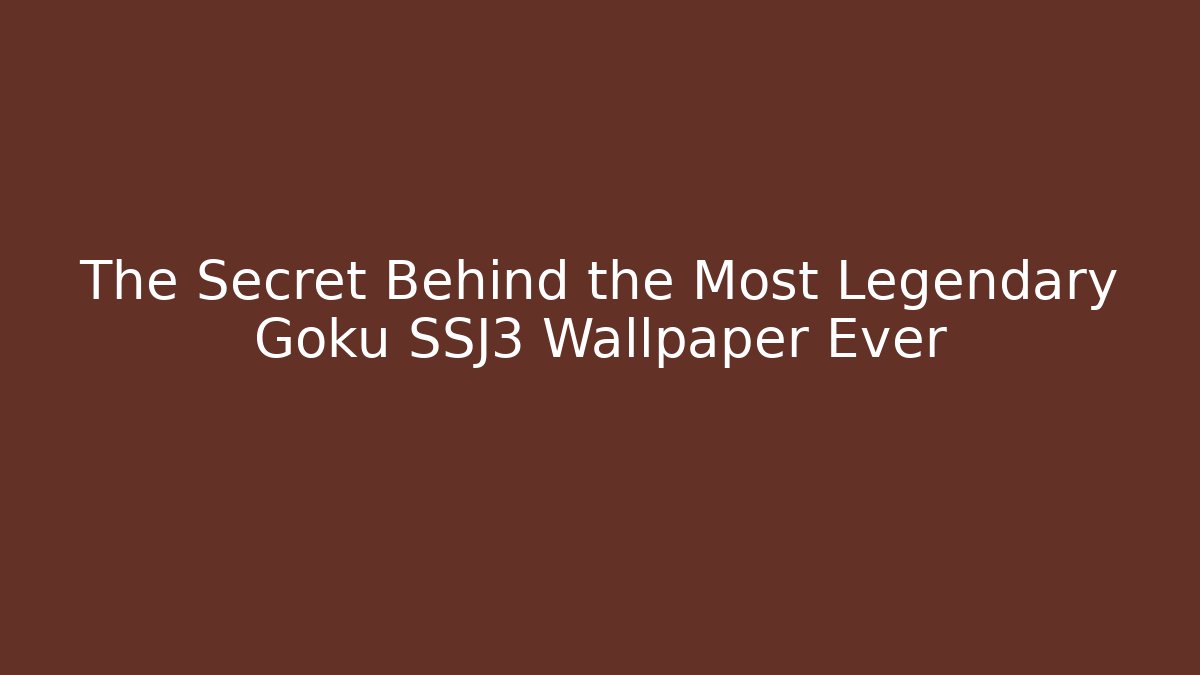 The Secret Behind the Most Legendary Goku SSJ3 Wallpaper Ever
